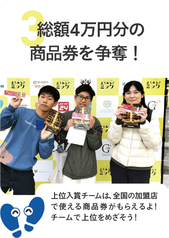 3. 総額4万円分の商品券を争奪！／上位入賞チームは、全国の加盟店で使える商品券がもらえるよ！チームで上位をめざそう！